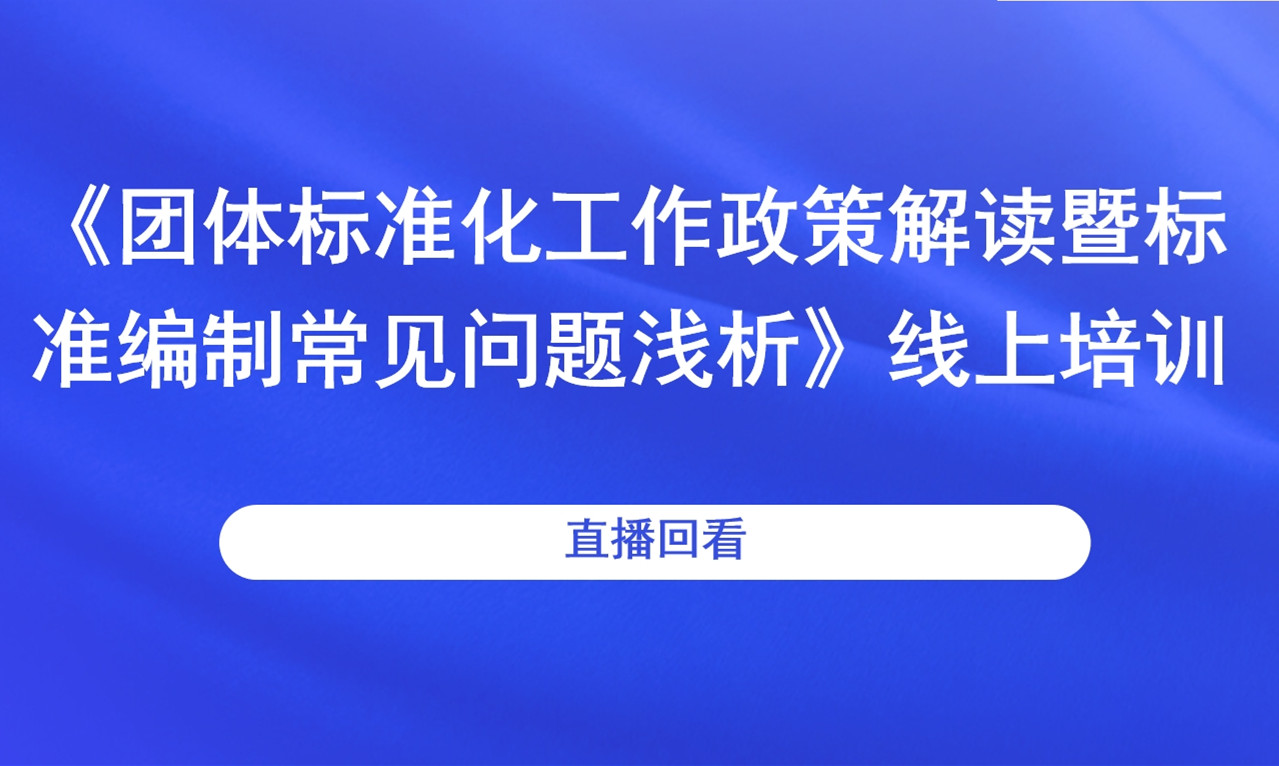 《团体标准化工作政策解读暨标准编制常见问题浅析》线上培训直播回看