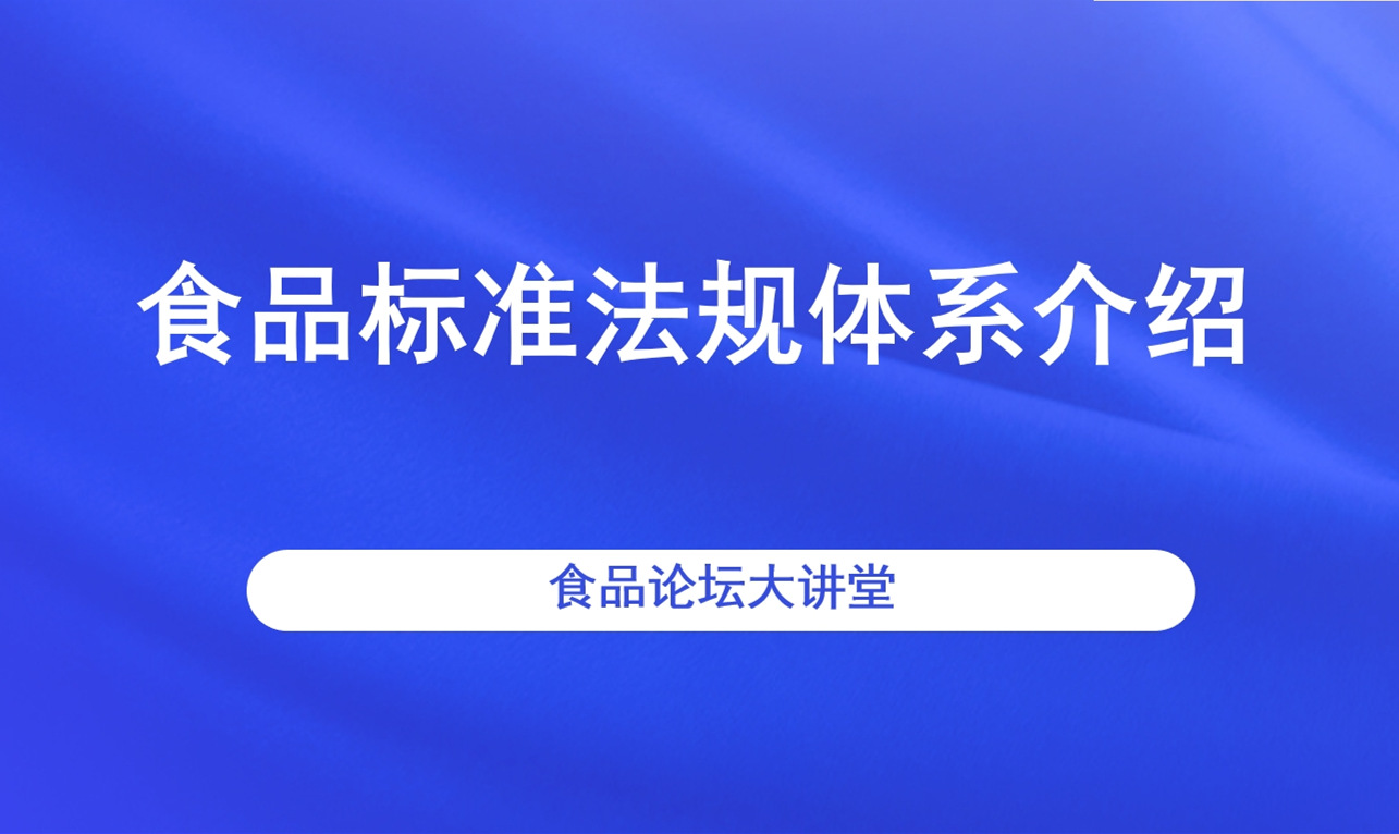 【食品论坛·大讲堂】食品标准法规体系介绍