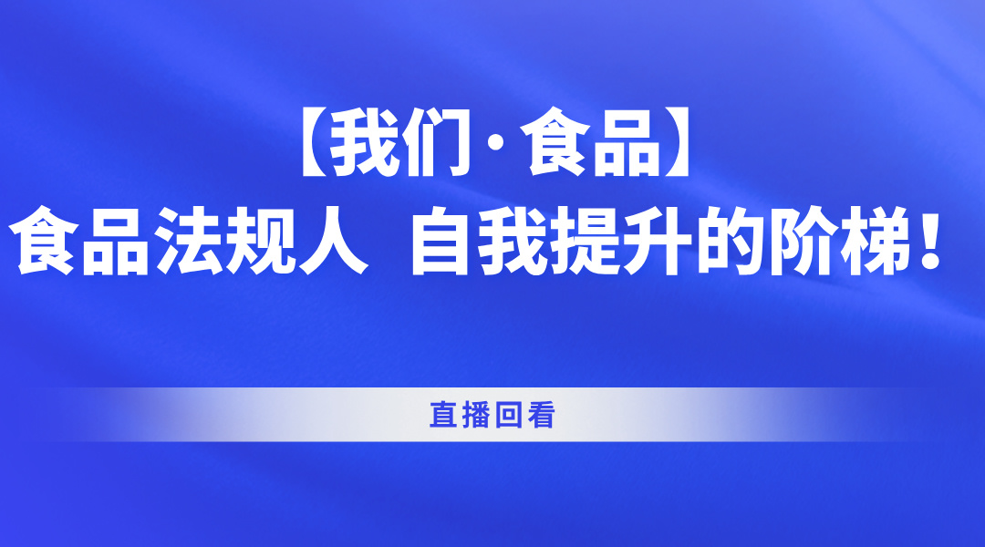 【我们·食品】食品法规人  自我提升的阶梯！