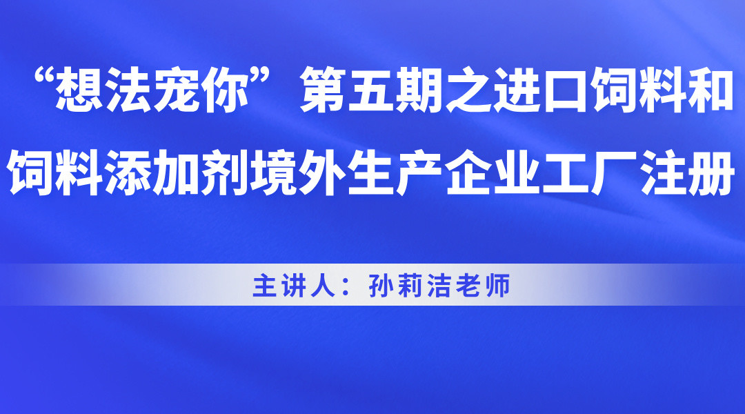 “想法宠你”第五期之进口饲料和饲料添加剂境外生产企业工厂注册