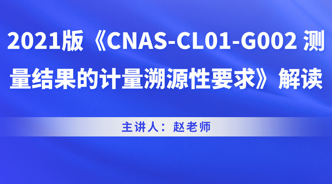 2021版《CNAS-CL01-G002 测量结果的计量溯源性要求》解读