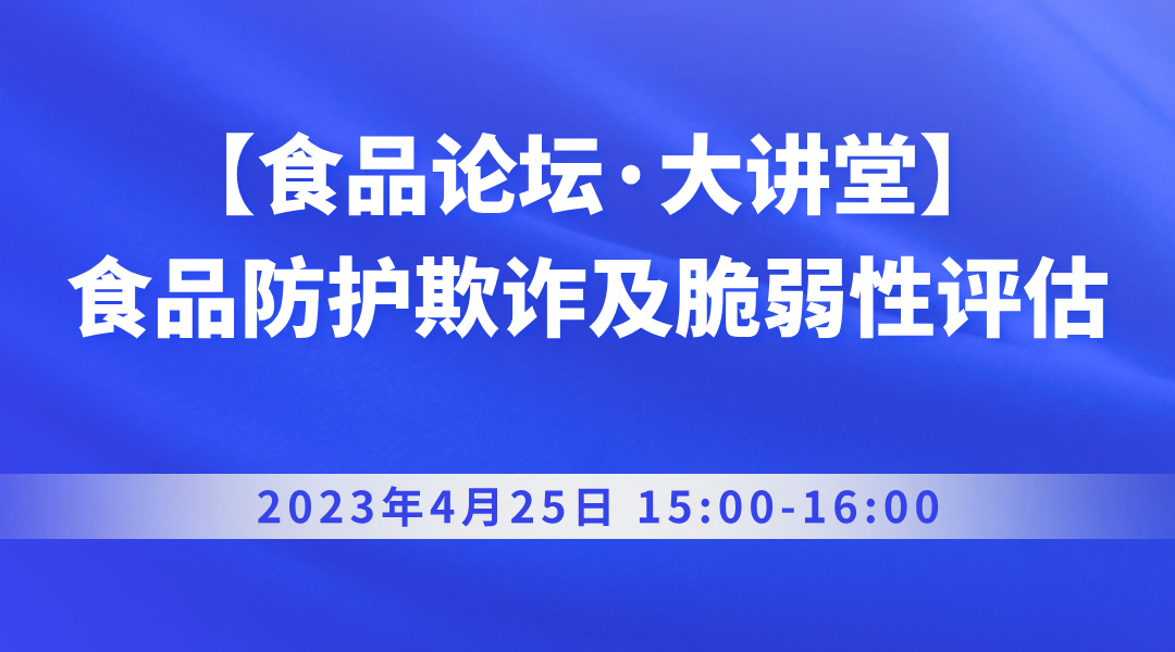 【食品论坛·大讲堂】食品防护欺诈及脆弱性评估